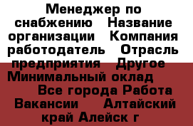 Менеджер по снабжению › Название организации ­ Компания-работодатель › Отрасль предприятия ­ Другое › Минимальный оклад ­ 33 000 - Все города Работа » Вакансии   . Алтайский край,Алейск г.